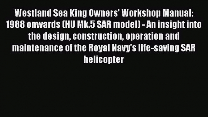 Download Westland Sea King Owners' Workshop Manual: 1988 onwards (HU Mk.5 SAR model) - An insight