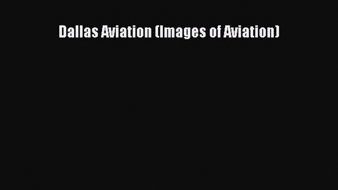 Read Dallas Aviation (Images of Aviation) Ebook Free