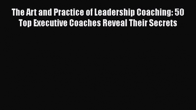 [Read book] The Art and Practice of Leadership Coaching: 50 Top Executive Coaches Reveal Their