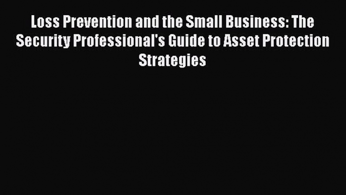 [Read book] Loss Prevention and the Small Business: The Security Professional's Guide to Asset