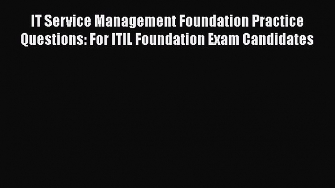 [Read book] IT Service Management Foundation Practice Questions: For ITIL Foundation Exam Candidates