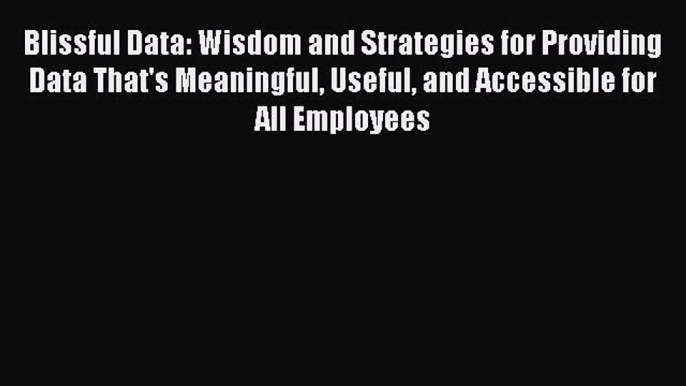 [Read book] Blissful Data: Wisdom and Strategies for Providing Data That's Meaningful Useful