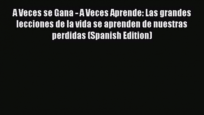 [Read book] A Veces se Gana - A Veces Aprende: Las grandes lecciones de la vida se aprenden