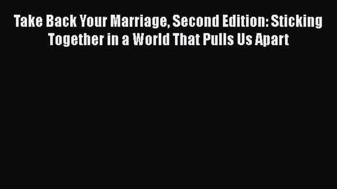 [Read book] Take Back Your Marriage Second Edition: Sticking Together in a World That Pulls