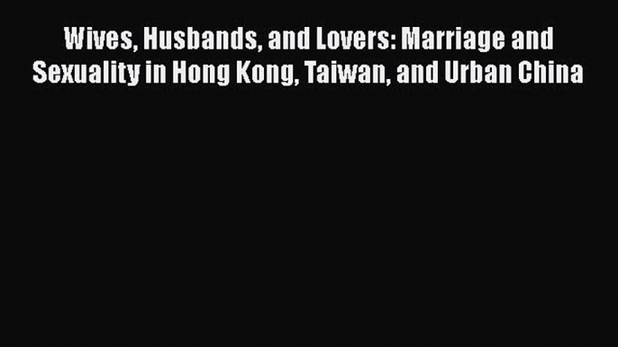 [Read book] Wives Husbands and Lovers: Marriage and Sexuality in Hong Kong Taiwan and Urban