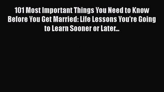 [Read book] 101 Most Important Things You Need to Know Before You Get Married: Life Lessons