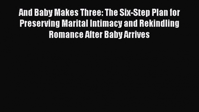 [Read book] And Baby Makes Three: The Six-Step Plan for Preserving Marital Intimacy and Rekindling