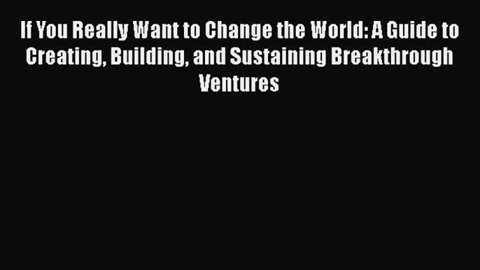 [Read book] If You Really Want to Change the World: A Guide to Creating Building and Sustaining