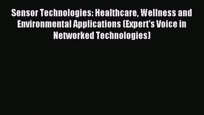 Read Sensor Technologies: Healthcare Wellness and Environmental Applications (Expert's Voice