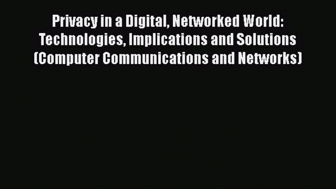 [Read book] Privacy in a Digital Networked World: Technologies Implications and Solutions (Computer