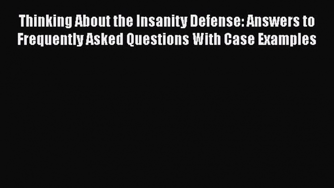 PDF Thinking About the Insanity Defense: Answers to Frequently Asked Questions With Case Examples