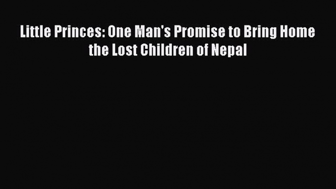 Download Little Princes: One Man's Promise to Bring Home the Lost Children of Nepal Ebook Online