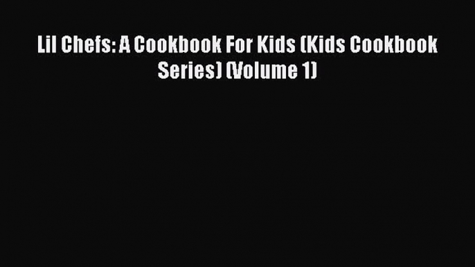 Read Lil Chefs: A Cookbook For Kids (Kids Cookbook Series) (Volume 1) Ebook Free