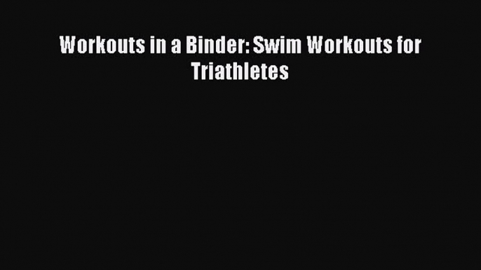 Read Workouts in a Binder: Swim Workouts for Triathletes PDF Online