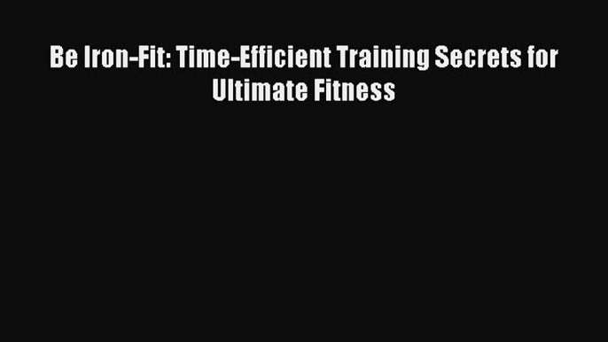 Read Be Iron-Fit: Time-Efficient Training Secrets for Ultimate Fitness Ebook Free