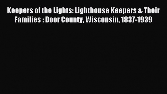 Read Keepers of the Lights: Lighthouse Keepers & Their Families : Door County Wisconsin 1837-1939