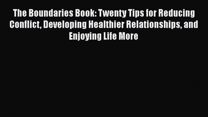 [Read book] The Boundaries Book: Twenty Tips for Reducing Conflict Developing Healthier Relationships