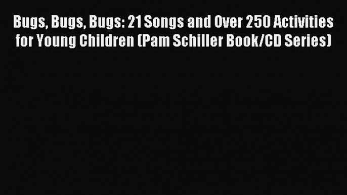 Read Bugs Bugs Bugs: 21 Songs and Over 250 Activities for Young Children (Pam Schiller Book/CD