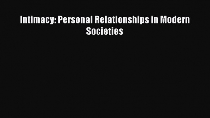 Download Intimacy: Personal Relationships in Modern Societies PDF Online