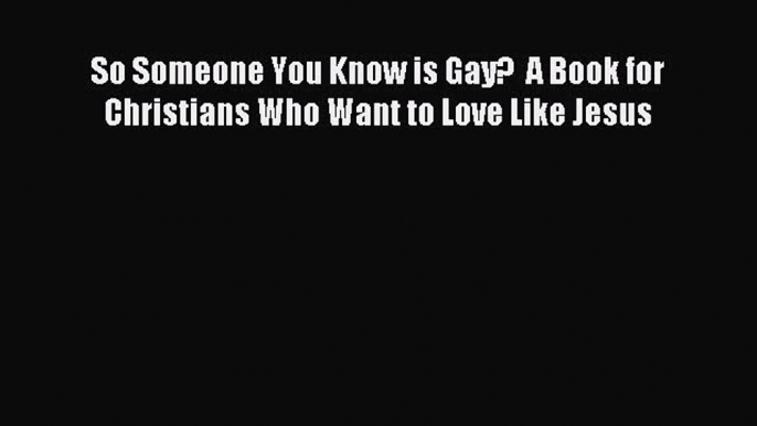 Download So Someone You Know is Gay?  A Book for Christians Who Want to Love Like Jesus Ebook