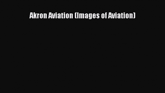 Read Akron Aviation (Images of Aviation) Ebook Free