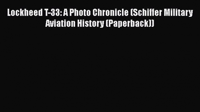 Read Lockheed T-33: A Photo Chronicle (Schiffer Military Aviation History (Paperback)) Ebook