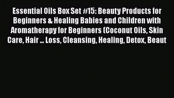 Read Essential Oils Box Set #15: Beauty Products for Beginners & Healing Babies and Children