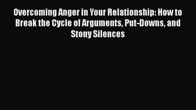 [Read book] Overcoming Anger in Your Relationship: How to Break the Cycle of Arguments Put-Downs