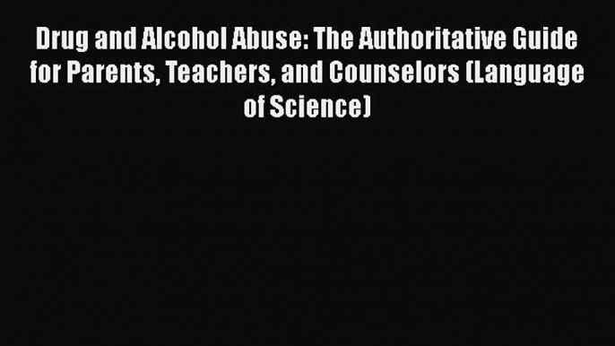 [Read book] Drug and Alcohol Abuse: The Authoritative Guide for Parents Teachers and Counselors