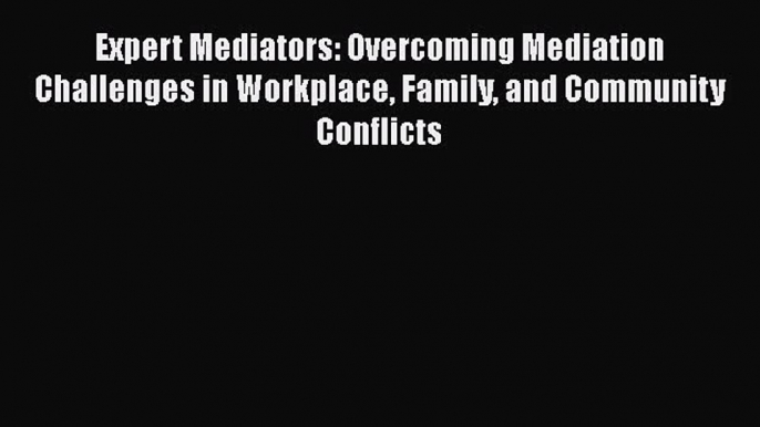 [Read book] Expert Mediators: Overcoming Mediation Challenges in Workplace Family and Community