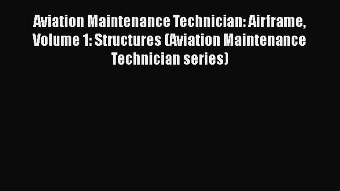 Read Aviation Maintenance Technician: Airframe Volume 1: Structures (Aviation Maintenance Technician