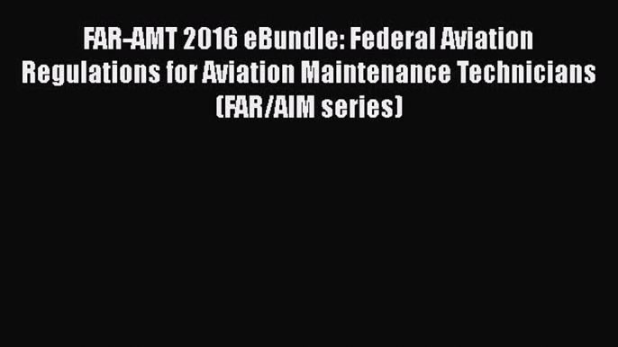 Read FAR-AMT 2016 eBundle: Federal Aviation Regulations for Aviation Maintenance Technicians