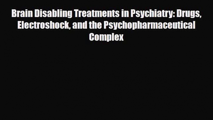 Read ‪Brain Disabling Treatments in Psychiatry: Drugs Electroshock and the Psychopharmaceutical