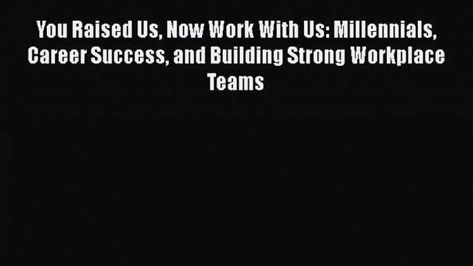 [Read book] You Raised Us Now Work With Us: Millennials Career Success and Building Strong