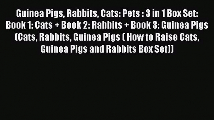 Read Guinea Pigs Rabbits Cats: Pets : 3 in 1 Box Set: Book 1: Cats + Book 2: Rabbits + Book