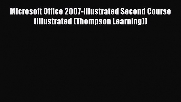 Read Microsoft Office 2007-Illustrated Second Course (Illustrated (Thompson Learning)) Ebook