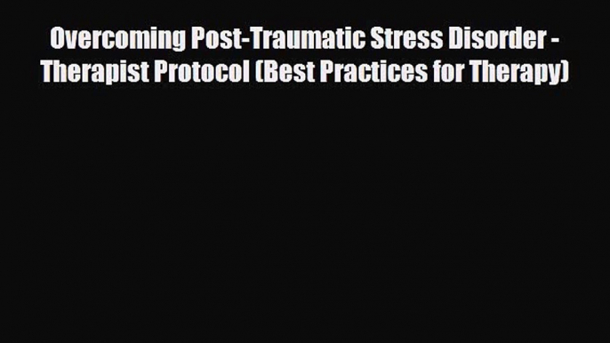 Read ‪Overcoming Post-Traumatic Stress Disorder - Therapist Protocol (Best Practices for Therapy)‬