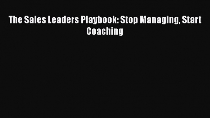 [PDF] The Sales Leaders Playbook: Stop Managing Start Coaching [Download] Online