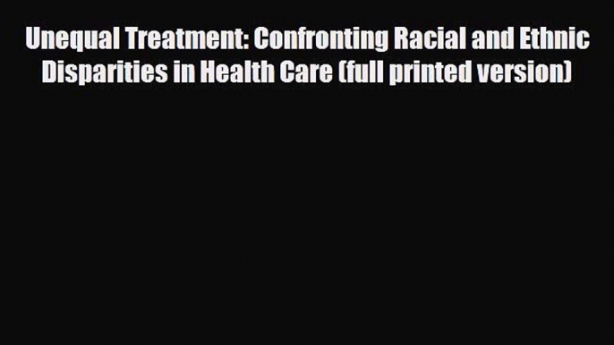 Read Unequal Treatment: Confronting Racial and Ethnic Disparities in Health Care (full printed