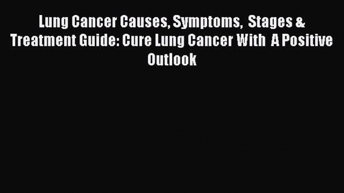 Download Lung Cancer Causes Symptoms  Stages & Treatment Guide: Cure Lung Cancer With  A Positive