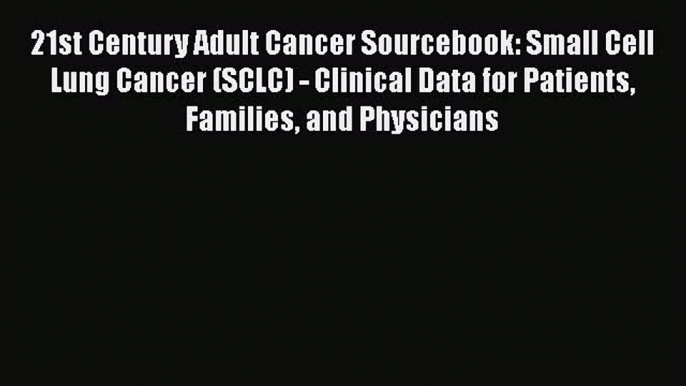 Download 21st Century Adult Cancer Sourcebook: Small Cell Lung Cancer (SCLC) - Clinical Data