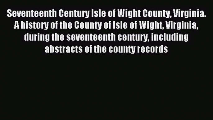 Download Seventeenth Century Isle of Wight County Virginia. A history of the County of Isle