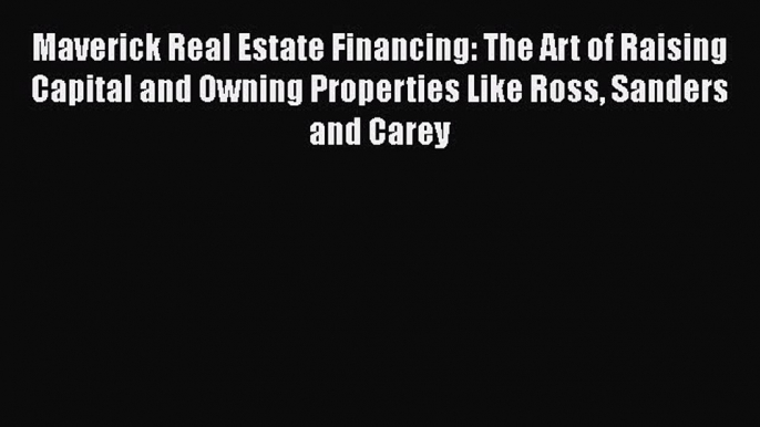 [Read book] Maverick Real Estate Financing: The Art of Raising Capital and Owning Properties