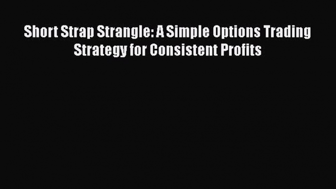 [Read book] Short Strap Strangle: A Simple Options Trading Strategy for Consistent Profits