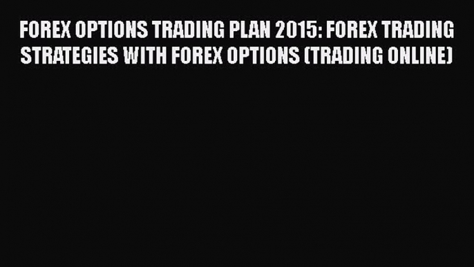 [Read book] FOREX OPTIONS TRADING PLAN 2015: FOREX TRADING STRATEGIES WITH FOREX OPTIONS (TRADING