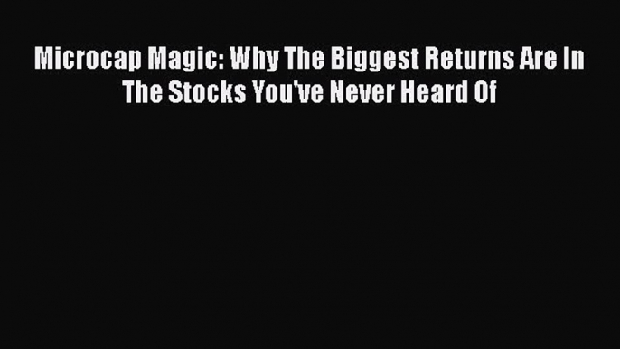 [Read book] Microcap Magic: Why The Biggest Returns Are In The Stocks You've Never Heard Of