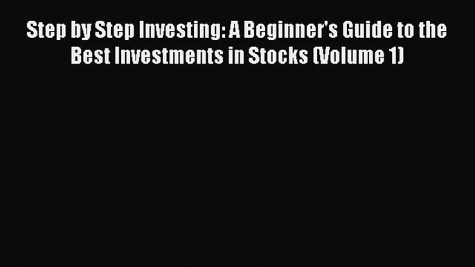 [Read book] Step by Step Investing: A Beginner's Guide to the Best Investments in Stocks (Volume