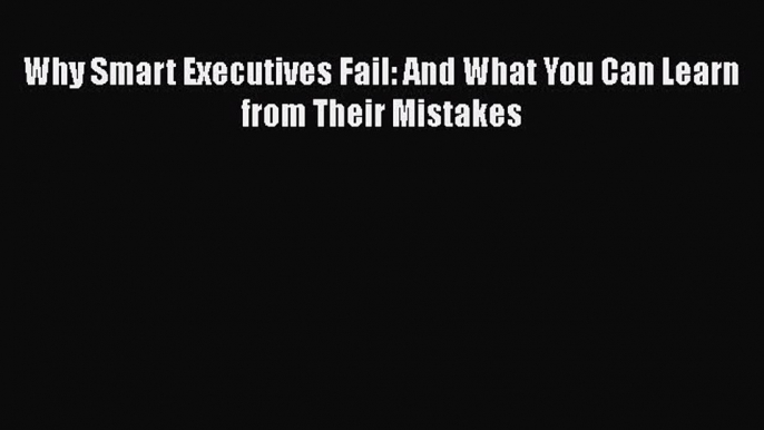 [PDF] Why Smart Executives Fail: And What You Can Learn from Their Mistakes [Read] Full Ebook