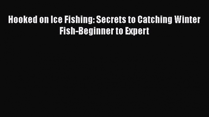 Download Hooked on Ice Fishing: Secrets to Catching Winter Fish-Beginner to Expert  Read Online