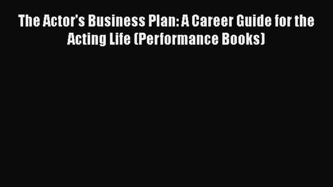 [Read book] The Actor's Business Plan: A Career Guide for the Acting Life (Performance Books)